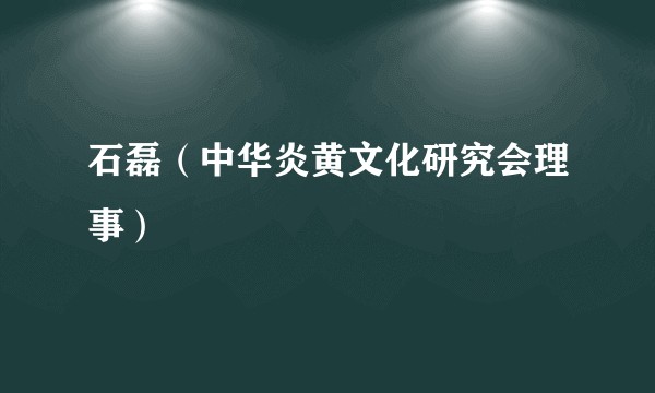石磊（中华炎黄文化研究会理事）