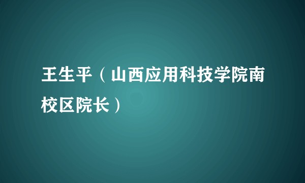 王生平（山西应用科技学院南校区院长）