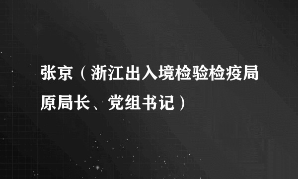 张京（浙江出入境检验检疫局原局长、党组书记）