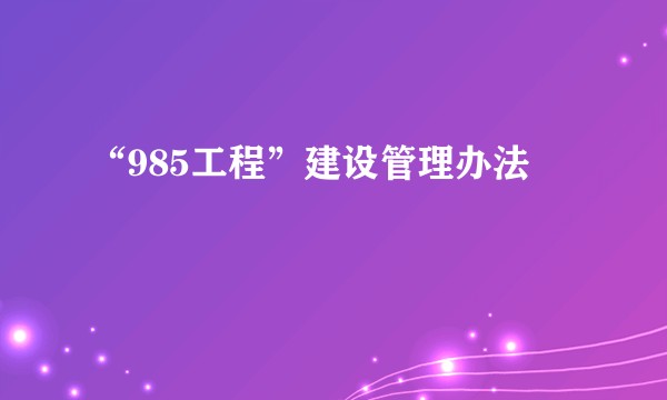 “985工程”建设管理办法