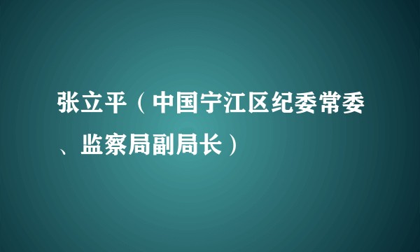 张立平（中国宁江区纪委常委、监察局副局长）