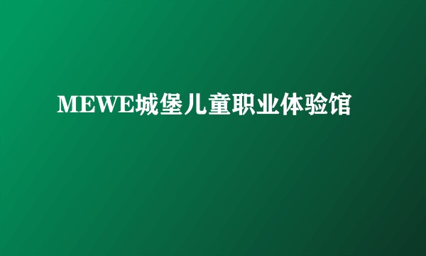 MEWE城堡儿童职业体验馆