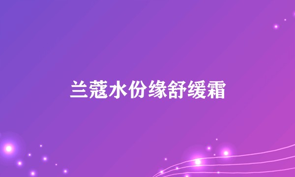 兰蔻水份缘舒缓霜