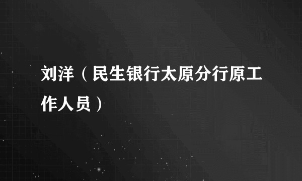 刘洋（民生银行太原分行原工作人员）
