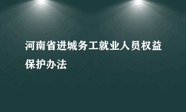 河南省进城务工就业人员权益保护办法
