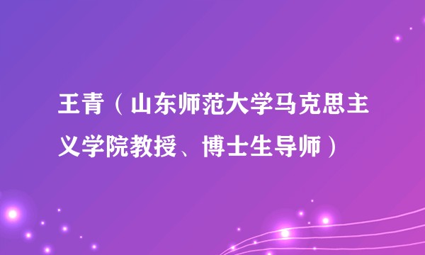 王青(山东师范大学马克思主义学院教授、博士生导师)