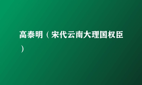 高泰明(宋代云南大理国权臣)