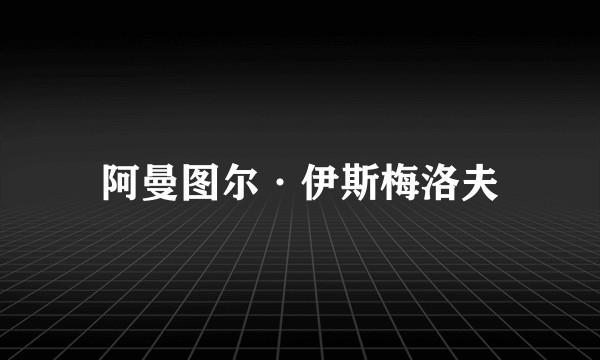 阿曼图尔·伊斯梅洛夫