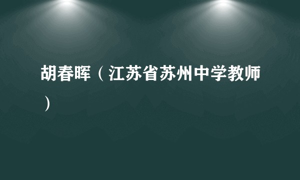 胡春晖(江苏省苏州中学教师)