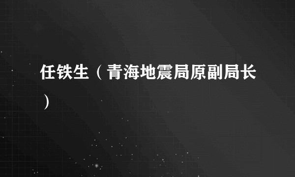 任铁生(青海地震局原副局长)