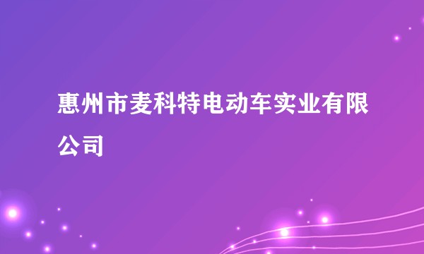 惠州市麦科特电动车实业有限公司