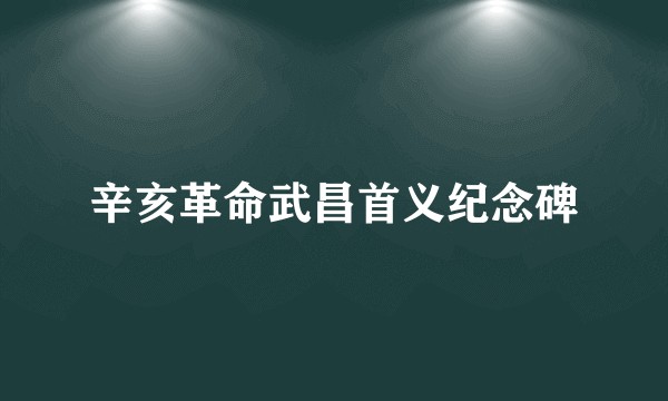 辛亥革命武昌首义纪念碑