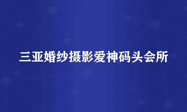 三亚婚纱摄影爱神码头会所