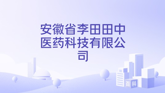 安徽省李田田中医药科技有限公司