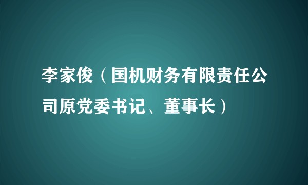 李家俊（国机财务有限责任公司原党委书记、董事长）