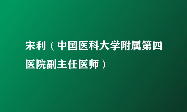 宋利（中国医科大学附属第四医院副主任医师）