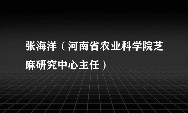 张海洋(河南省农业科学院芝麻研究中心主任)