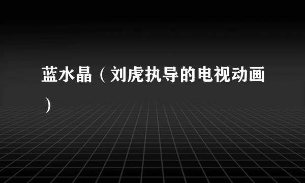蓝水晶（刘虎执导的电视动画）