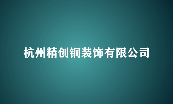 杭州精创铜装饰有限公司