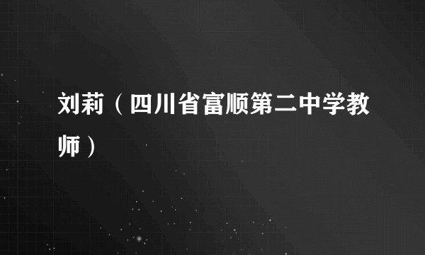 刘莉（四川省富顺第二中学教师）