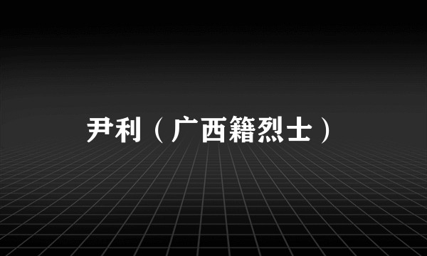 尹利（广西籍烈士）
