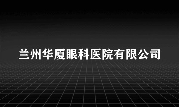 兰州华厦眼科医院有限公司