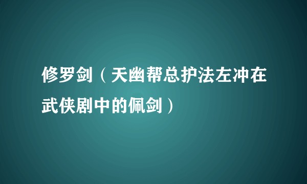 修罗剑（天幽帮总护法左冲在武侠剧中的佩剑）