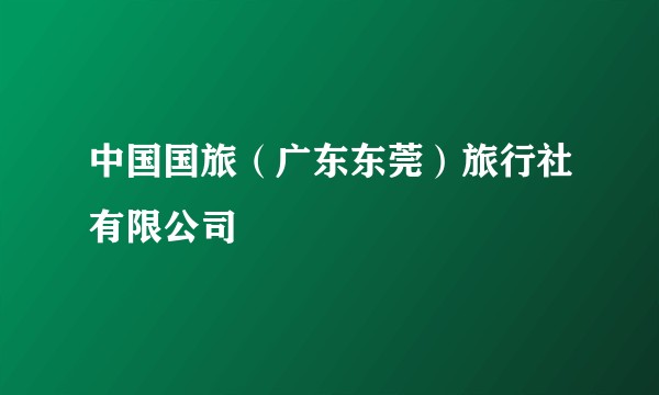 中国国旅（广东东莞）旅行社有限公司