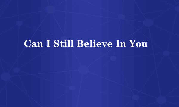 Can I Still Believe In You