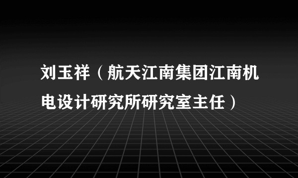 刘玉祥（航天江南集团江南机电设计研究所研究室主任）