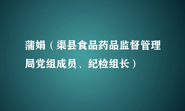 蒲娟（渠县食品药品监督管理局党组成员、纪检组长）