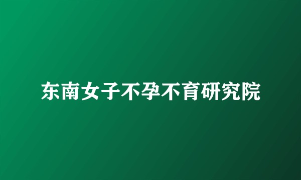 东南女子不孕不育研究院