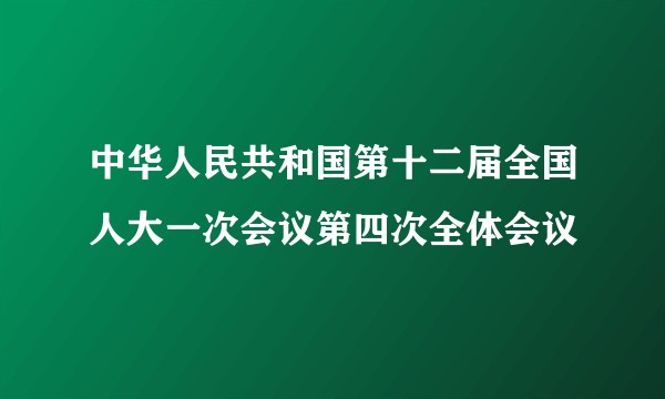 中华人民共和国第十二届全国人大一次会议第四次全体会议