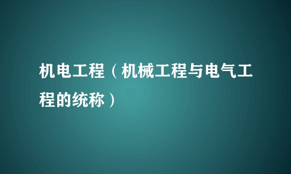 机电工程（机械工程与电气工程的统称）