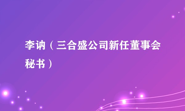 李讷（三合盛公司新任董事会秘书）