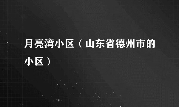 月亮湾小区（山东省德州市的小区）