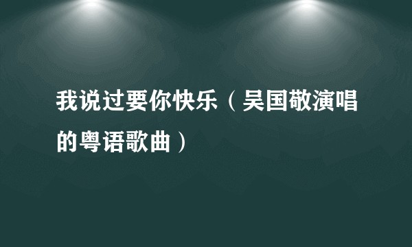 我说过要你快乐（吴国敬演唱的粤语歌曲）