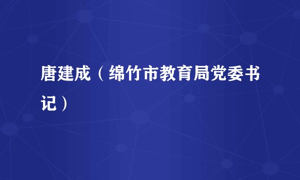 唐建成（绵竹市教育局党委书记）
