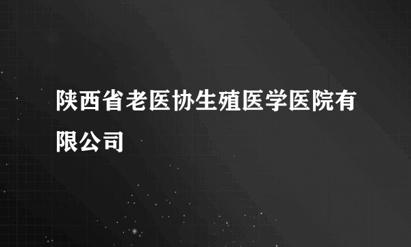 陕西省老医协生殖医学医院有限公司
