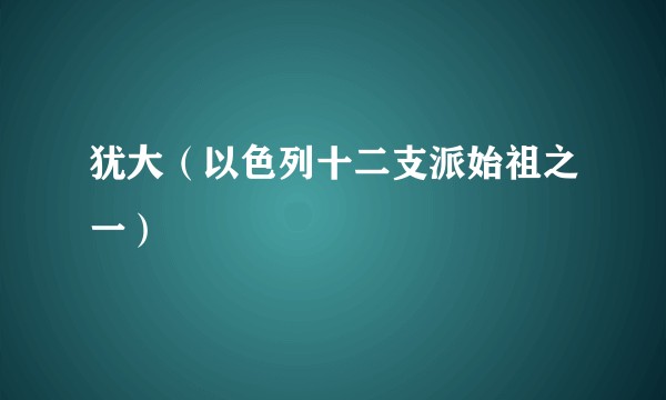 犹大（以色列十二支派始祖之一）