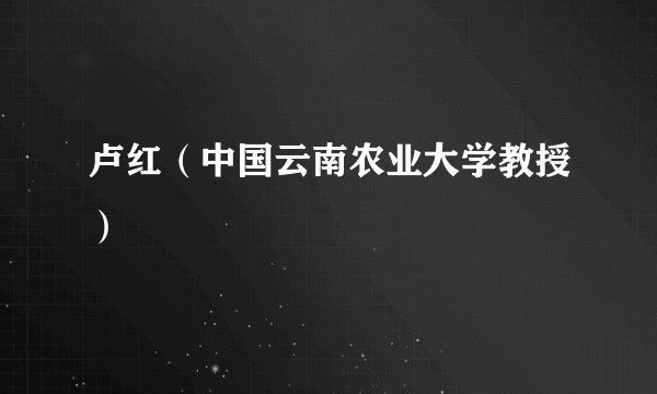 卢红（中国云南农业大学教授）