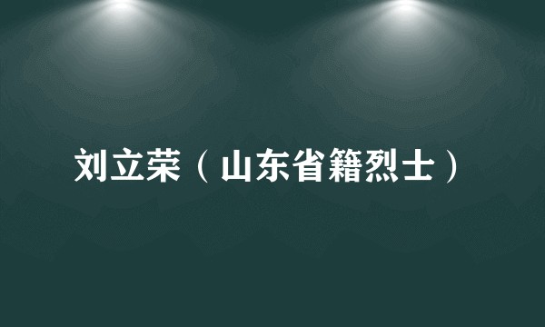 刘立荣（山东省籍烈士）