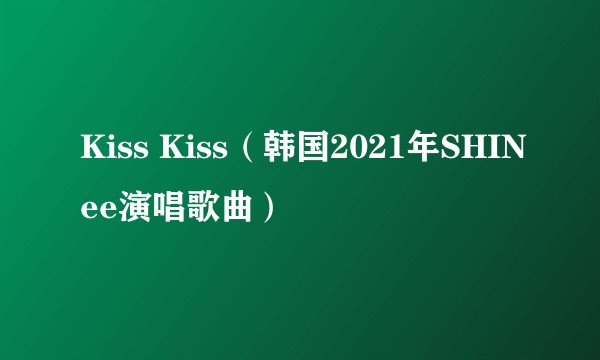 Kiss Kiss（韩国2021年SHINee演唱歌曲）