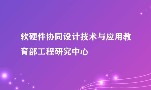 软硬件协同设计技术与应用教育部工程研究中心