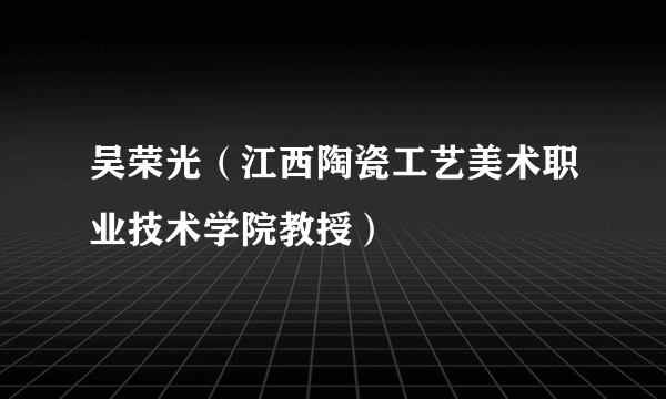 吴荣光（江西陶瓷工艺美术职业技术学院教授）