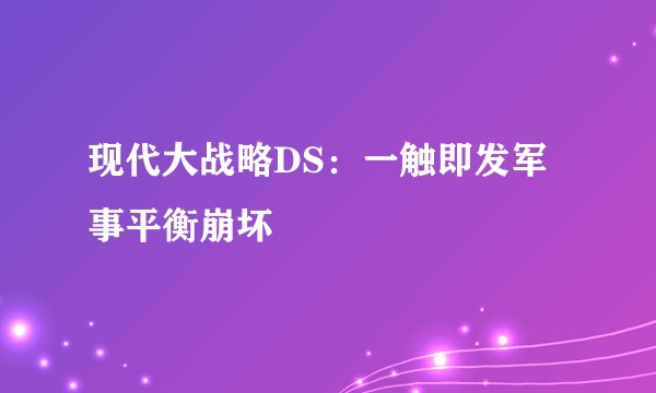 现代大战略DS：一触即发军事平衡崩坏