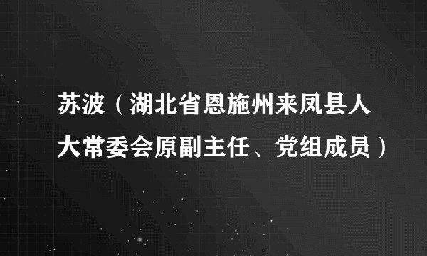 苏波（湖北省恩施州来凤县人大常委会原副主任、党组成员）