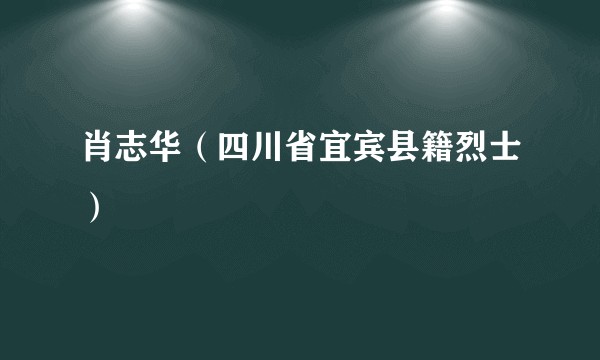 肖志华（四川省宜宾县籍烈士）