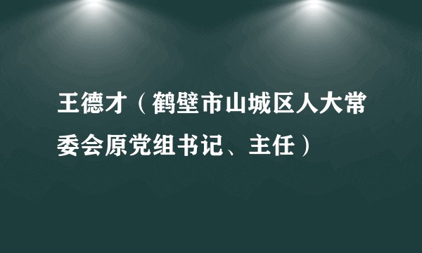王德才（鹤壁市山城区人大常委会原党组书记、主任）