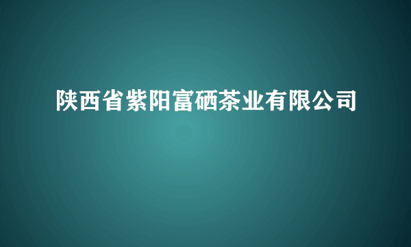 陕西省紫阳富硒茶业有限公司